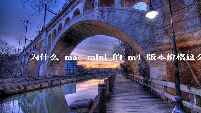 为什么 mac mini 的 m4 版本价格这么低呢？