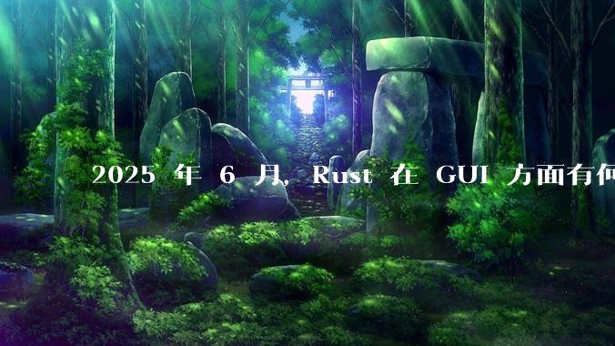 2025 年 6 月，Rust 在 GUI 方面有何大的进展? 你最看好哪个框架?