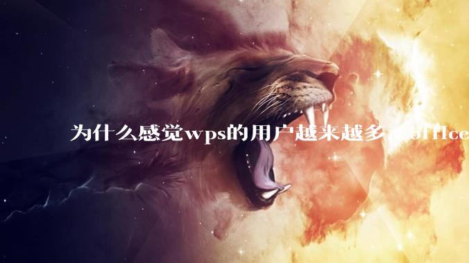 为什么感觉wps的用户越来越多，office没人用了?