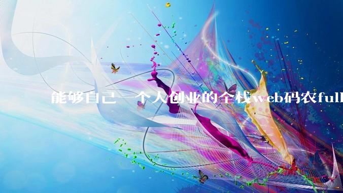 能够自己一个人创业的全栈web码农fullstack developer要会哪些技术？