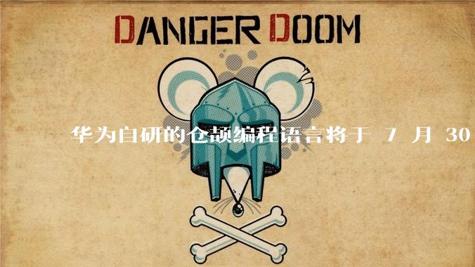 华为自研的仓颉编程语言将于 7 月 30 日开源，这款语言将如何影响未来的开发趋势？