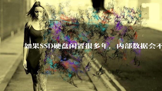 如果SSD硬盘闲置很多年，内部数据会不会丢失？