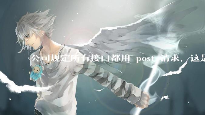 公司规定所有接口都用 post 请求，这是为什么？