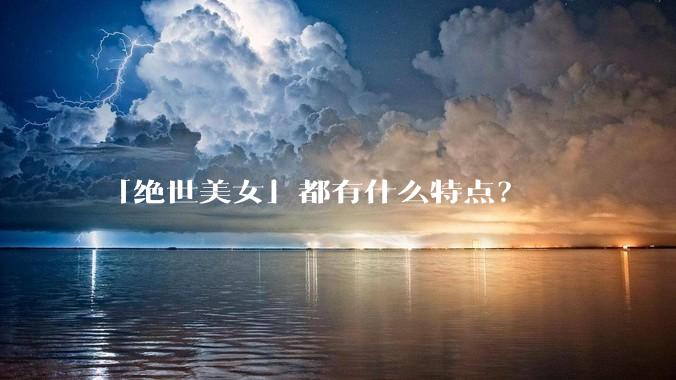 「绝世美女」都有什么特点？