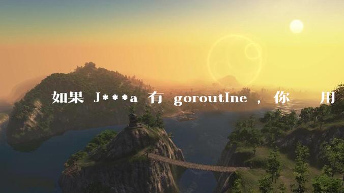 如果 J***a 有 goroutine ，你們還會用 golang 嗎 ？
