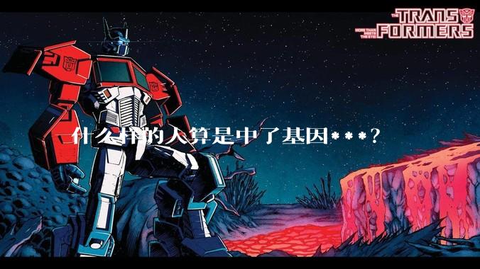 什么样的人算是中了基因***？