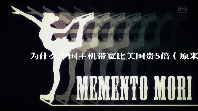 为什么中国主机带宽比美国贵5倍（原来错误的10000倍），比如阿里云？